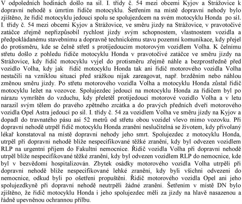 54 mezi obcemi Kyjov a Strážovice, ve směru jízdy na Strážovice, v pravotočivé zatáčce zřejmě nepřizpůsobil rychlost jízdy svým schopnostem, vlastnostem vozidla a předpokládanému stavebnímu a