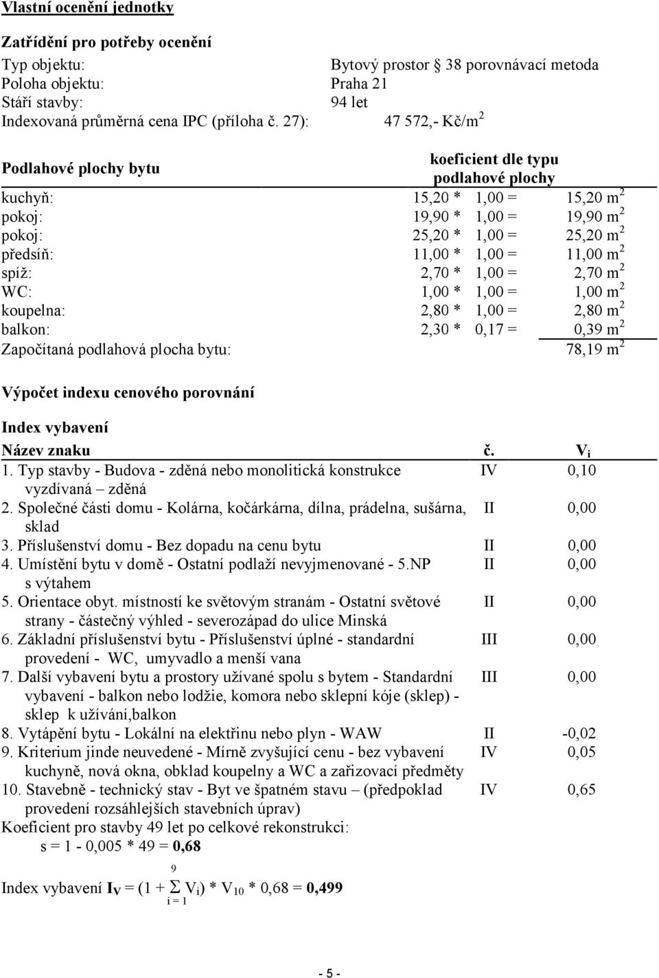 11,00 m 2 spíž: 2,70* 1,00 = 2,70 m 2 WC: 1,00* 1,00 = 1,00 m 2 koupelna: 2,80* 1,00 = 2,80 m 2 balkon: 2,30* 0,17 = 0,39 m 2 Započítaná podlahová plocha bytu: 78,19 m 2 Výpočet indexu cenového
