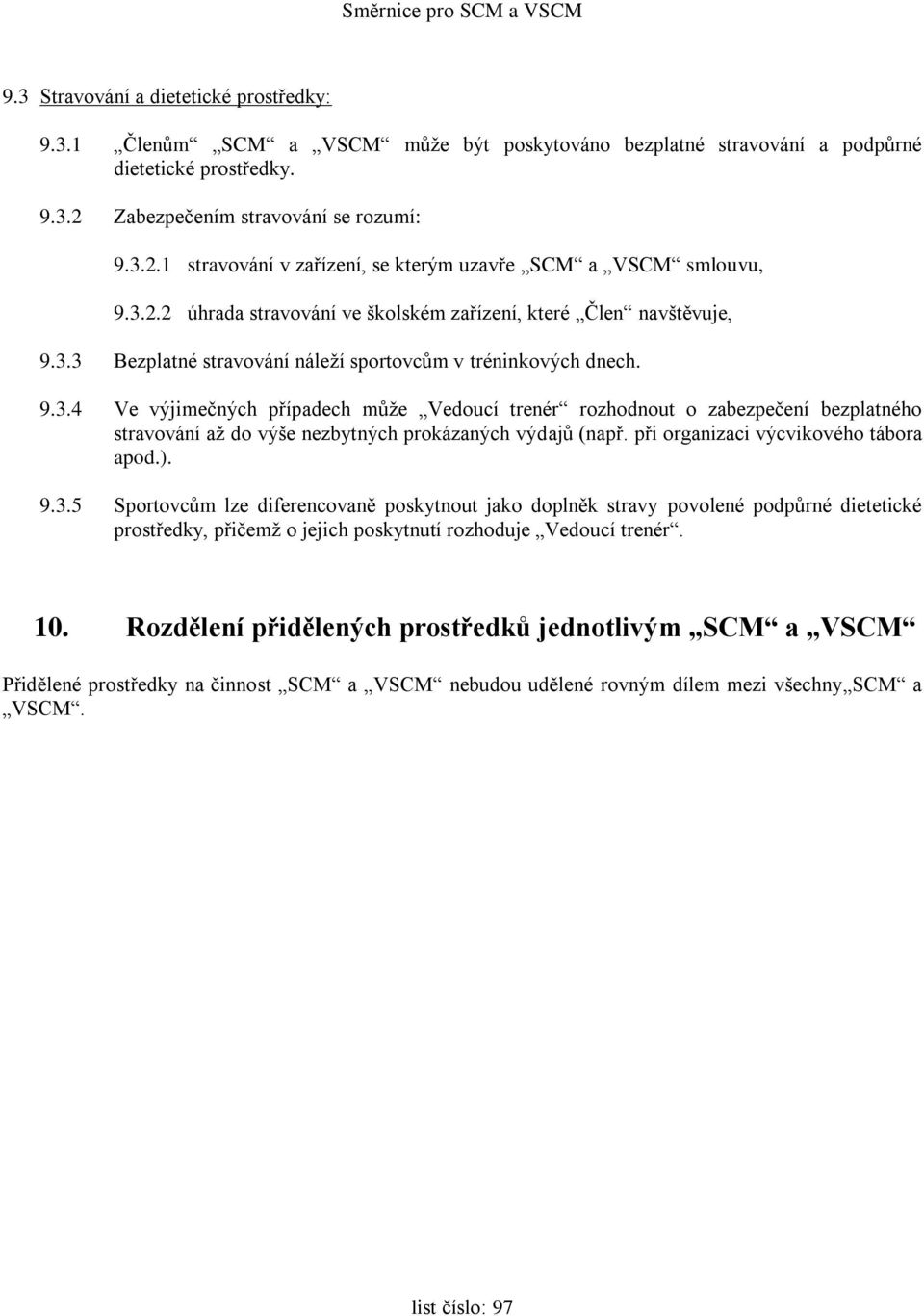 9.3.4 Ve výjimečných případech může Vedoucí trenér rozhodnout o zabezpečení bezplatného stravování až do výše nezbytných prokázaných výdajů (např. při organizaci výcvikového tábora apod.). 9.3.5 Sportovcům lze diferencovaně poskytnout jako doplněk stravy povolené podpůrné dietetické prostředky, přičemž o jejich poskytnutí rozhoduje Vedoucí trenér.