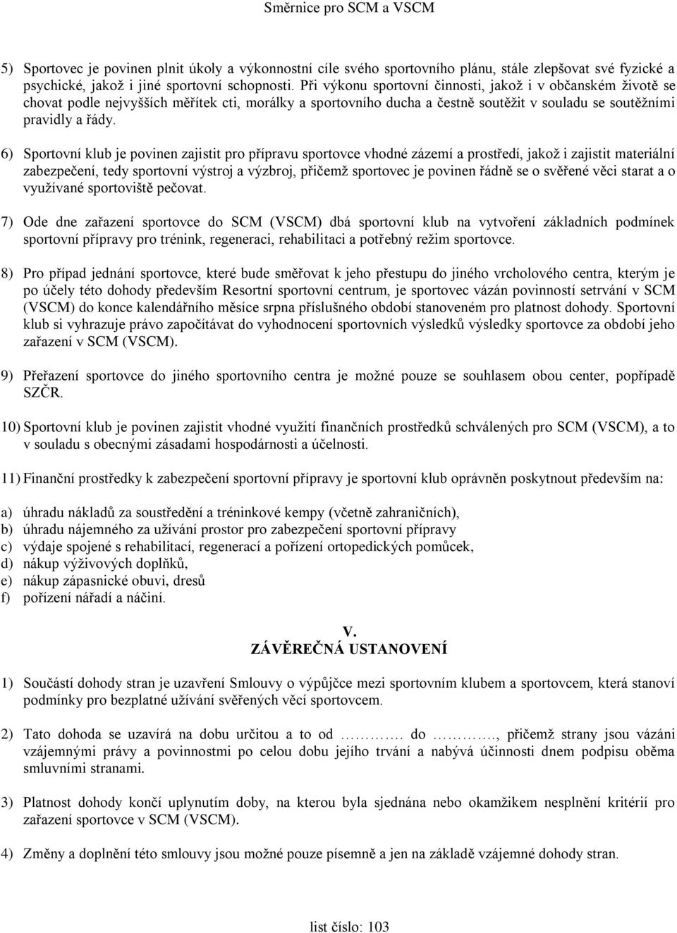 6) Sportovní klub je povinen zajistit pro přípravu sportovce vhodné zázemí a prostředí, jakož i zajistit materiální zabezpečení, tedy sportovní výstroj a výzbroj, přičemž sportovec je povinen řádně