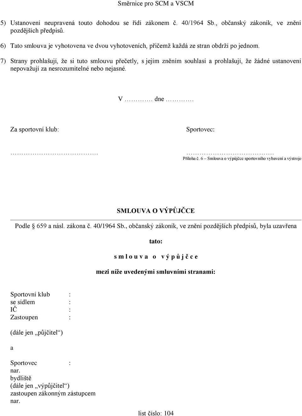 7) Strany prohlašují, že si tuto smlouvu přečetly, s jejím zněním souhlasí a prohlašují, že žádné ustanovení nepovažují za nesrozumitelné nebo nejasné. V. dne. Za sportovní klub: Sportovec:.