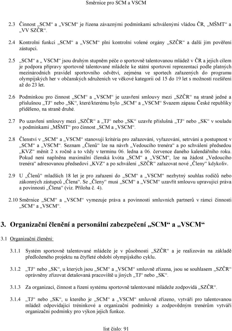 5 SCM a VSCM jsou druhým stupněm péče o sportovně talentovanou mládež v ČR a jejich cílem je podpora přípravy sportovně talentované mládeže ke státní sportovní reprezentaci podle platných