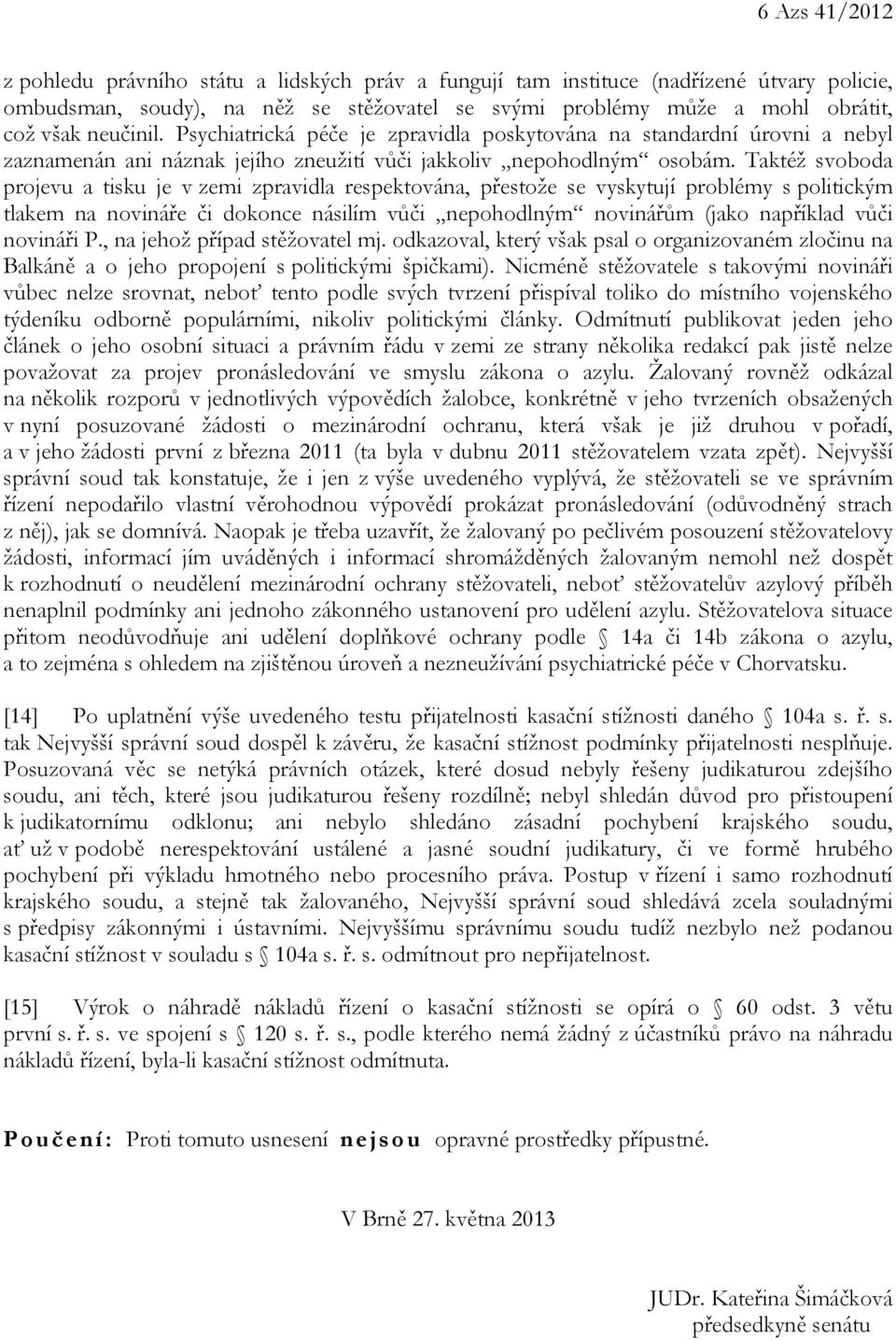 Taktéž svoboda projevu a tisku je v zemi zpravidla respektována, přestože se vyskytují problémy s politickým tlakem na novináře či dokonce násilím vůči nepohodlným novinářům (jako například vůči