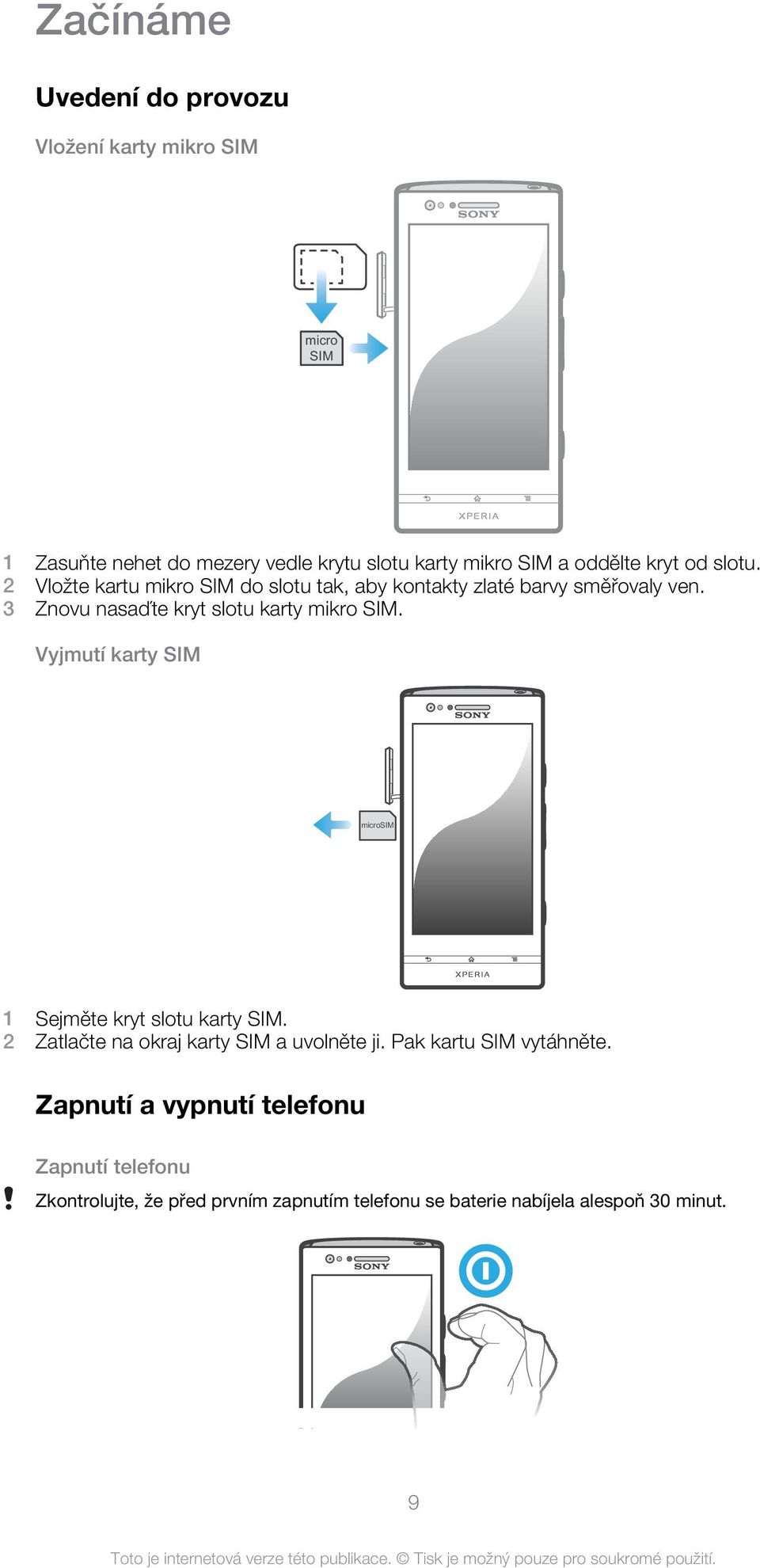 3 Znovu nasaďte kryt slotu karty mikro SIM. Vyjmutí karty SIM microsim 1 Sejměte kryt slotu karty SIM.