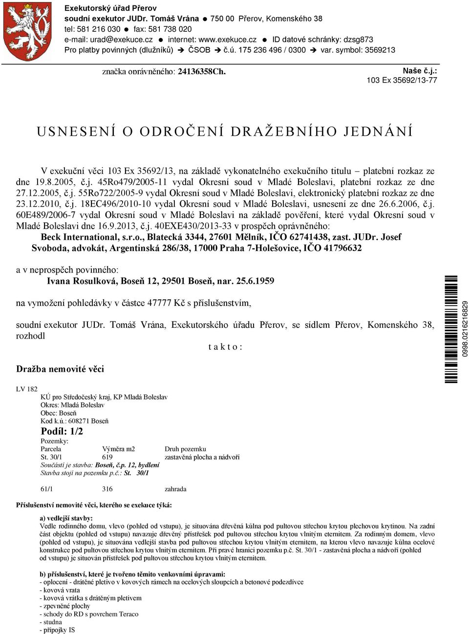 : 103 Ex 35692/13-77 U S N ESENÍ O ODROČENÍ DRAŽEBNÍHO JEDNÁNÍ V exekuční věci 103 Ex 35692/13, na základě vykonatelného exekučního titulu platební rozkaz ze dne 19.8.2005, č.j.