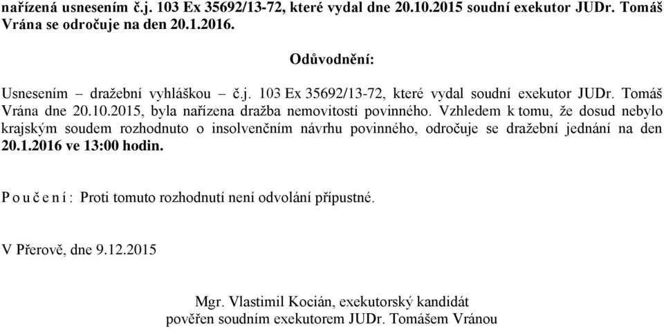 Vzhledem k tomu, že dosud nebylo krajským soudem rozhodnuto o insolvenčním návrhu povinného, odročuje se dražební jednání na den 20.1.2016 ve 13:00 hodin.