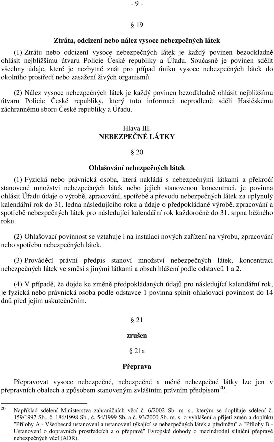 (2) Nález vysoce nebezpečných látek je každý povinen bezodkladně ohlásit nejbližšímu útvaru Policie České republiky, který tuto informaci neprodleně sdělí Hasičskému záchrannému sboru České republiky