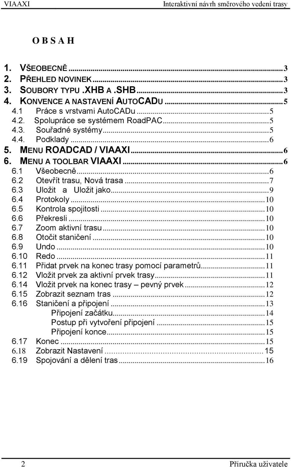 .. 10 6.6 Překresli... 10 6.7 Zoom aktivní trasu... 10 6.8 Otočit staničení... 10 6.9 Undo... 10 6.10 Redo... 11 6.11 Přidat prvek na konec trasy pomocí parametrů... 11 6.12 Vložit prvek za aktivní prvek trasy.