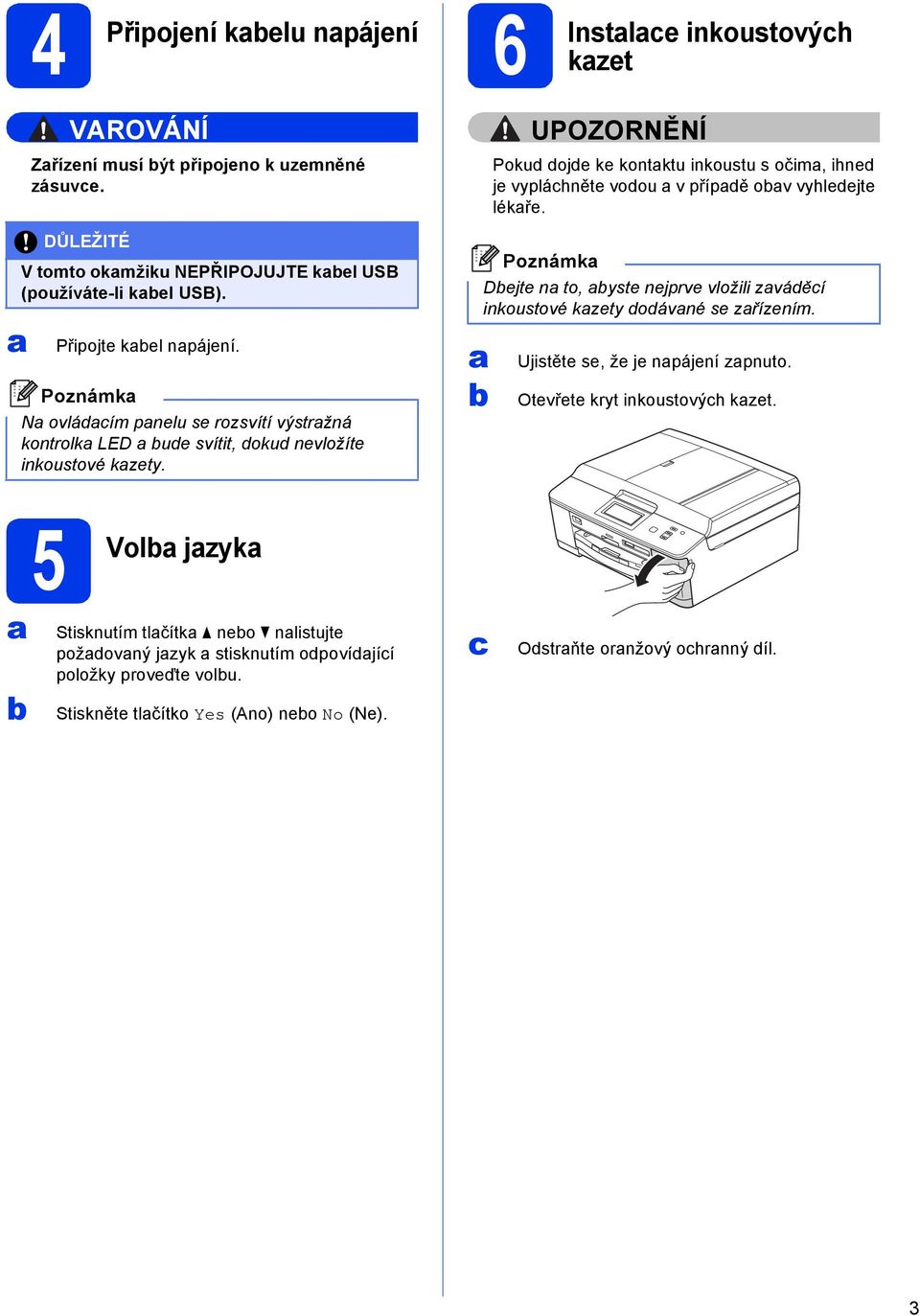 UPOZORNĚNÍ Poku oj k kontktu inkoustu s očim, ihn j vypláhnět voou v přípě ov vyhljt lékř. Poznámk Djt n to, yst njprv vložili zváěí inkoustové kzty oávné s zřízním.