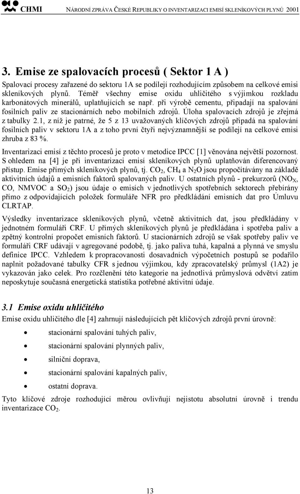 při výrobě cementu, připadají na spalování fosilních paliv ze stacionárních nebo mobilních zdrojů. Úloha spalovacích zdrojů je zřejmá z tabulky 2.