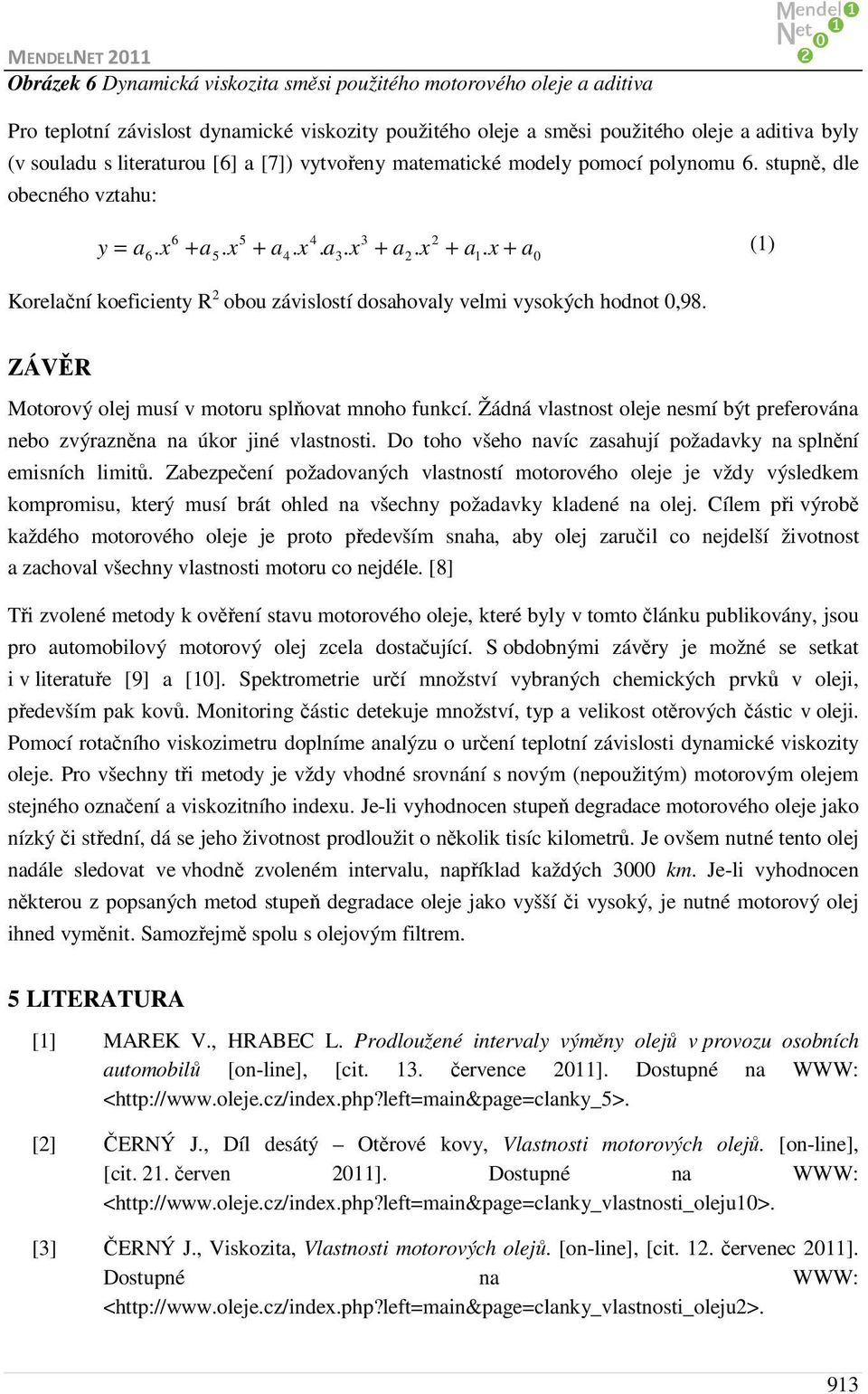 Korelační koeficienty R 2 obou závislostí dosahovaly velmi vysokých hodnot 0,98. 0 ZÁVĚR Motorový olej musí v motoru splňovat mnoho funkcí.