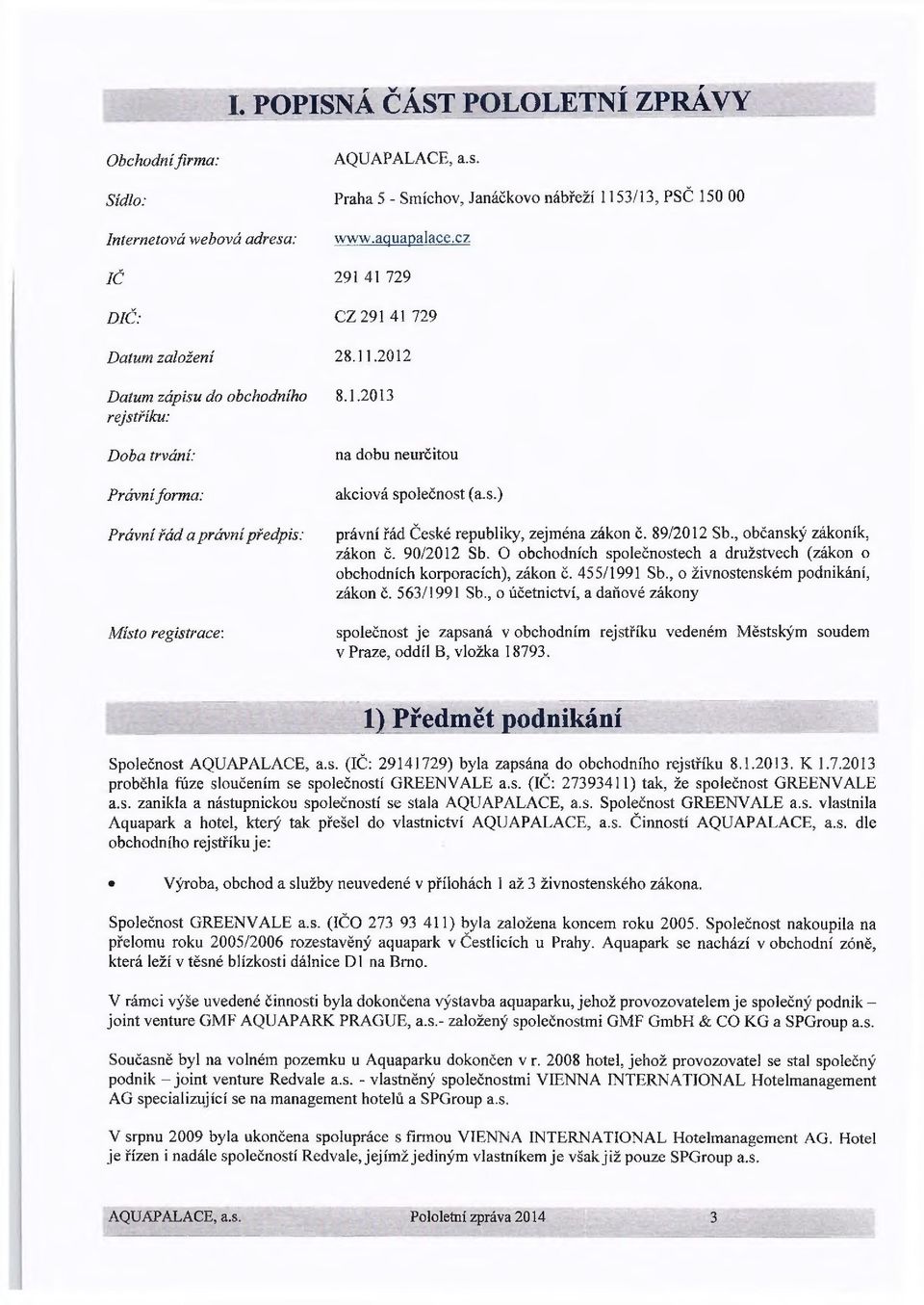 s.) právní řád České republiky, zejména zákon č. 89/2012 Sb., občanský zákoník, zákon č. 90/2012 Sb. O obchodních společnostech a družstvech (zákon o obchodních korporacích), zákon č. 455/1991 Sb.