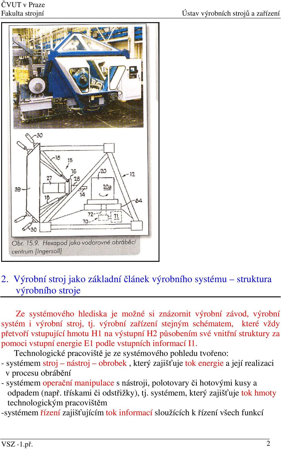 Technologické pracoviště je ze systémového pohledu tvořeno: - systémem stroj nástroj obrobek, který zajišťuje tok energie a její realizaci v procesu obrábění - systémem operační manipulace s