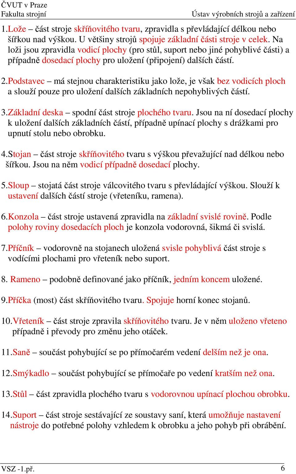 Podstavec má stejnou charakteristiku jako lože, je však bez vodicích ploch a slouží pouze pro uložení dalších základních nepohyblivých částí. 3.Základní deska spodní část stroje plochého tvaru.