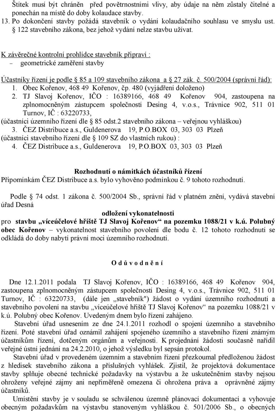 K závěrečné kontrolní prohlídce stavebník připraví : geometrické zaměření stavby Účastníky řízení je podle 85 a 109 stavebního zákona a 27 zák. č. 500/2004 (správní řád): 1.