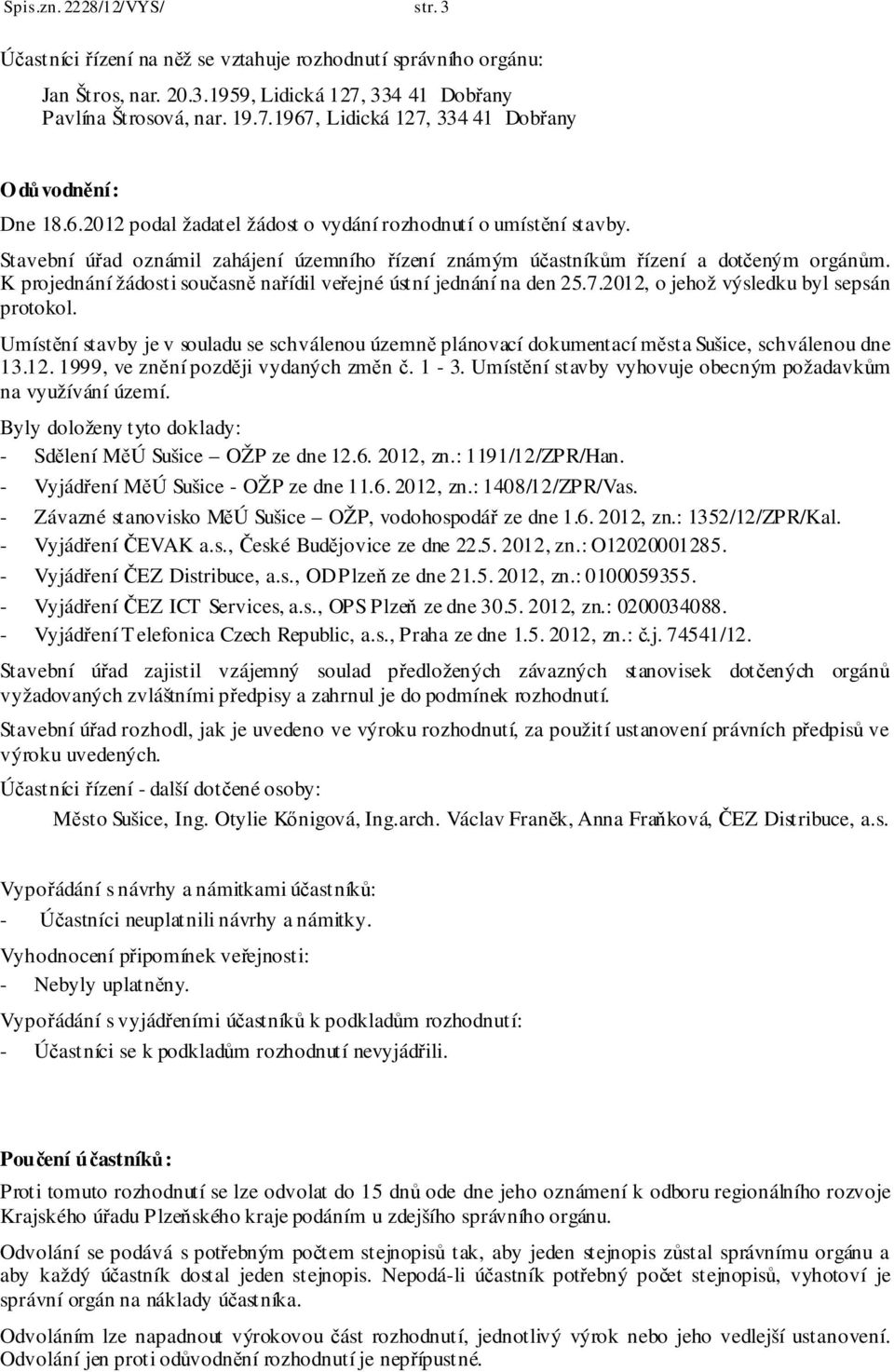 K projednání žádosti současně nařídil veřejné ústní jednání na den 25.7.2012, o jehož výsledku byl sepsán protokol.