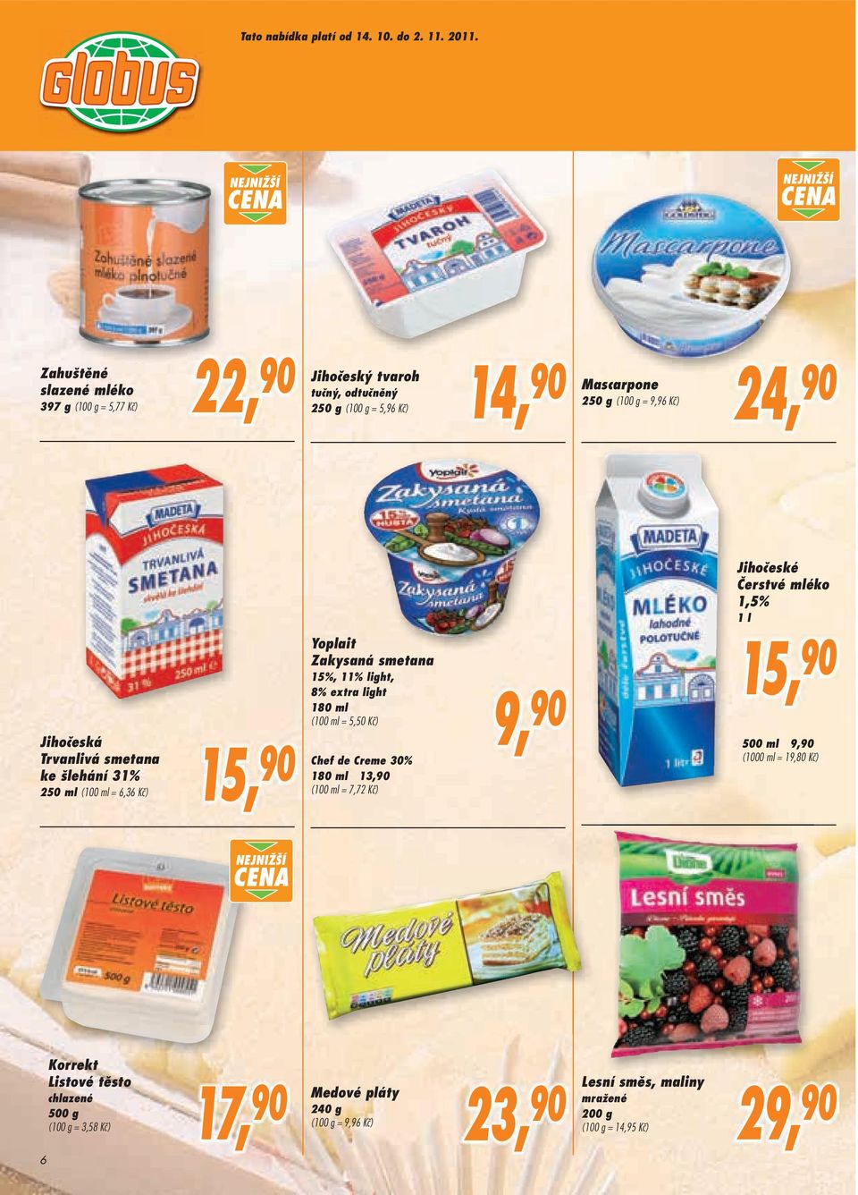 Čerstvé mléko 1,5% 1 l Jihočeská Trvanlivá smetana ke šlehání 31% 250 ml (100 ml = 6,36 Kč) Yoplait Zakysaná smetana 15%, 11% light, 8% extra light 180 ml