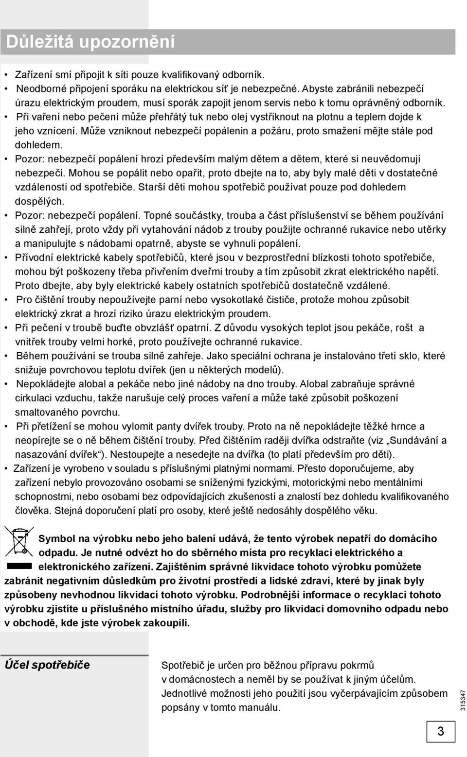 Při vaření nebo pečení může přehřátý tuk nebo olej vystříknout na plotnu a teplem dojde k jeho vznícení. Může vzniknout nebezpečí popálenin a požáru, proto smažení mějte stále pod dohledem.