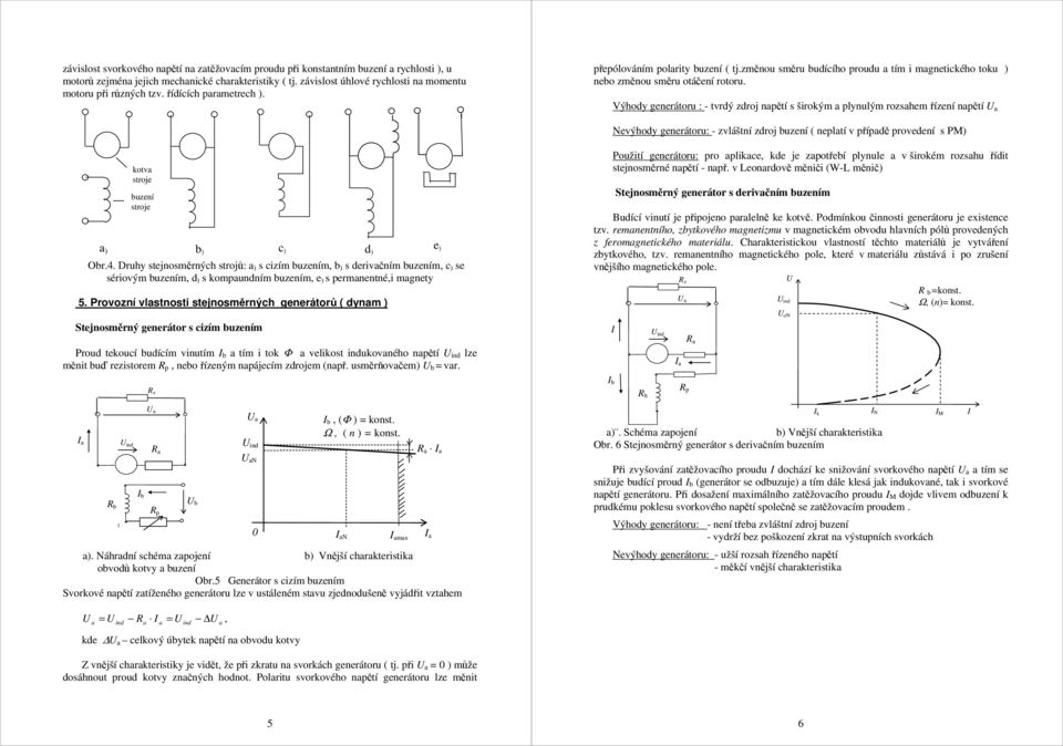 Výhody generátoru : tvrdý zdroj npětí s širokým plynulým rozshem řízení npětí Nevýhody generátoru: zvláštní zdroj buzení ( nepltí v přípdě provedení s P) kotv stroje buzení stroje ) b ) c ) d ) e )