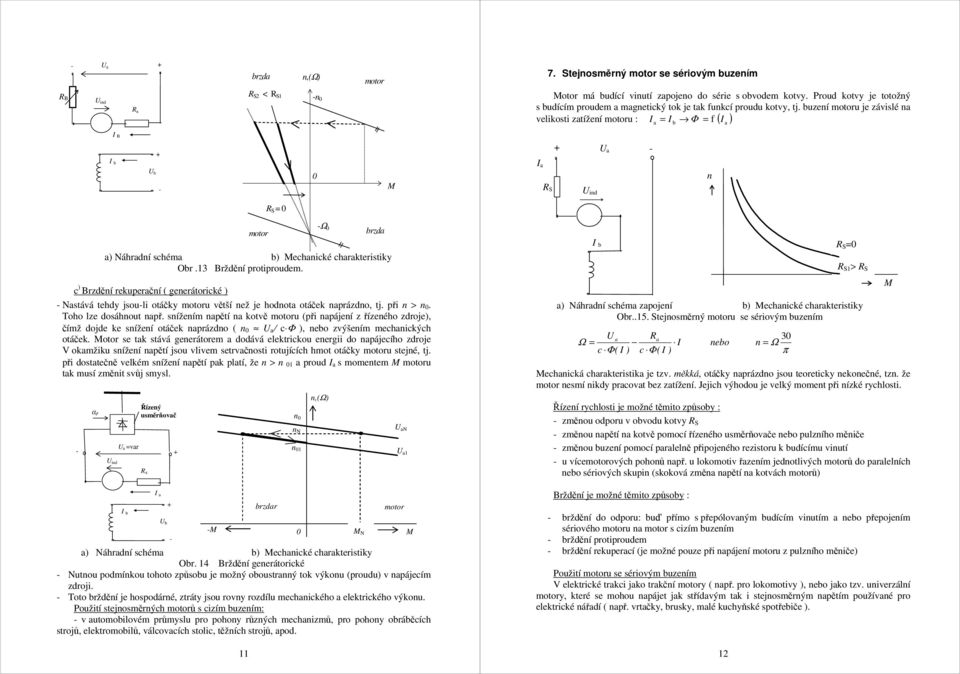 buzení u je závislé n I = I Φ = f I velikosti ztížení u : ( ) b I B b I R S n R S = 11 Ω brzd ) Náhrdní schém b) echnické chrkteristiky Obr.13 Brždění protiproudem.