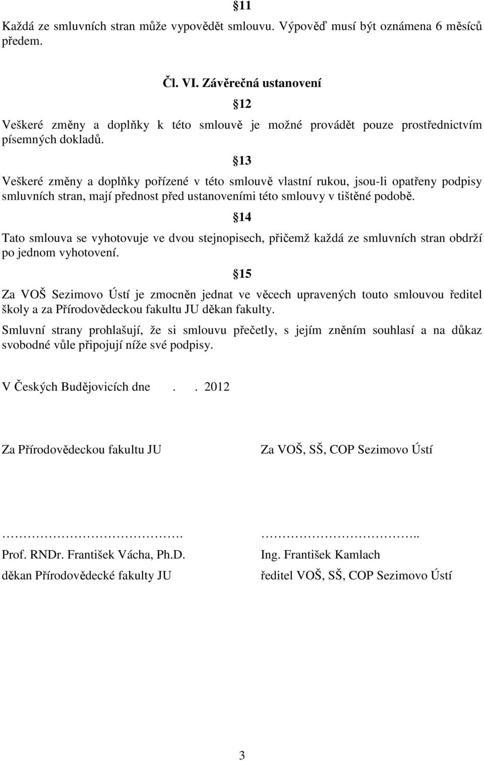 13 Veškeré změny a doplňky pořízené v této smlouvě vlastní rukou, jsou-li opatřeny podpisy smluvních stran, mají přednost před ustanoveními této smlouvy v tištěné podobě.