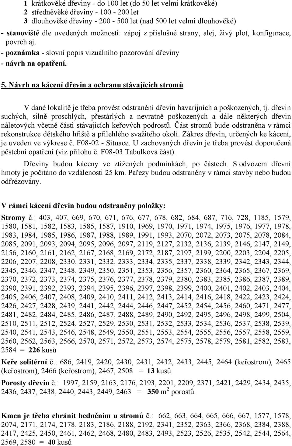 Návrh na kácení dřevin a ochranu stávajících stromů V dané lokalitě je třeba provést odstranění dřevin havarijních a poškozených, tj.