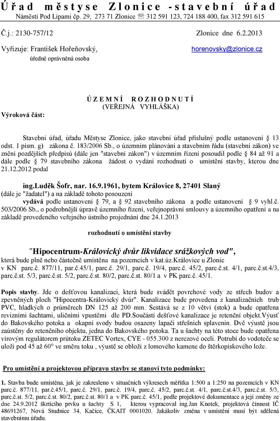 , o územním plánování a stavebním řádu (stavební zákon) ve znění pozdějších předpisů (dále jen "stavební zákon") v územním řízení posoudil podle 84 až 91 a dále podle 79 stavebního zákona žádost o