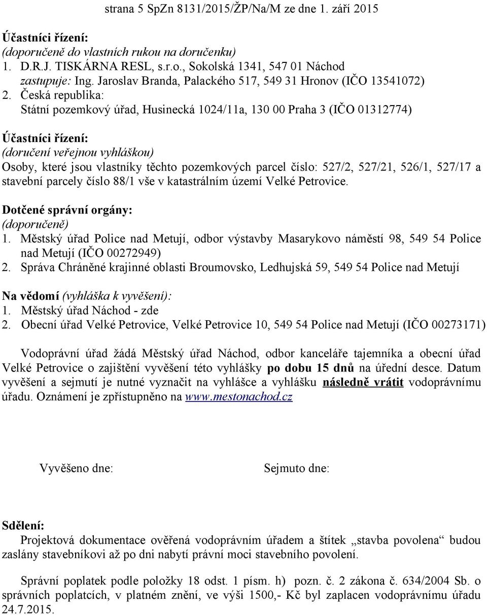 Česká republika: Státní pozemkový úřad, Husinecká 1024/11a, 130 00 Praha 3 (IČO 01312774) Účastníci řízení: (doručení veřejnou vyhláškou) Osoby, které jsou vlastníky těchto pozemkových parcel číslo: