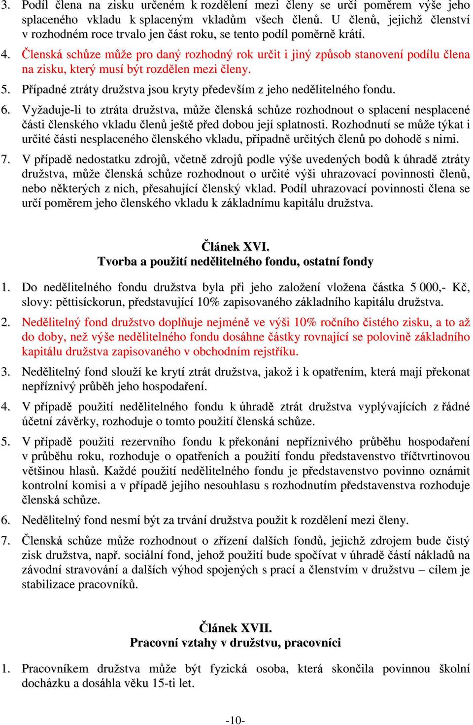 Členská schůze může pro daný rozhodný rok určit i jiný způsob stanovení podílu člena na zisku, který musí být rozdělen mezi členy. 5.