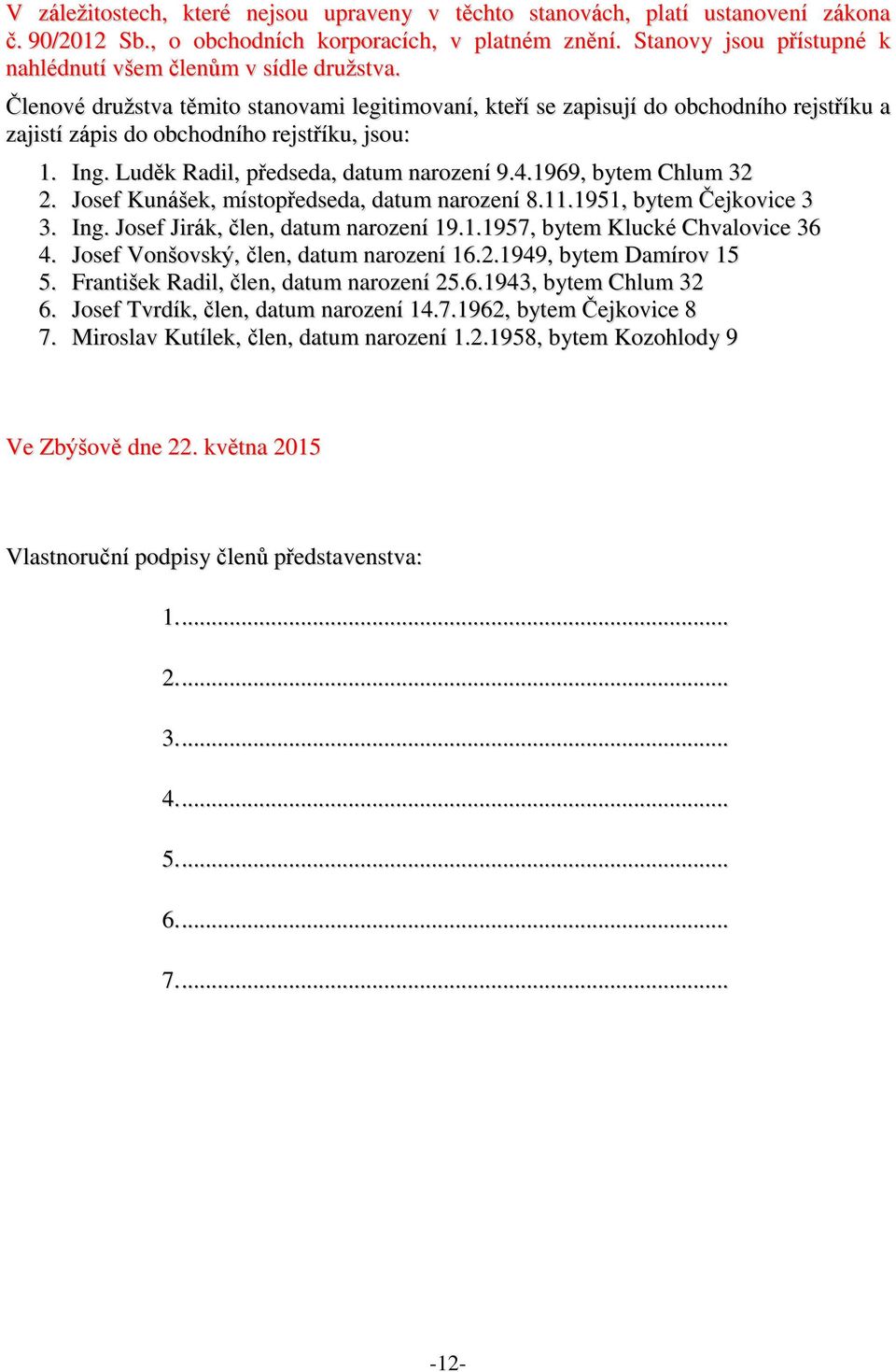 Členové družstva těmito stanovami legitimovaní, kteří se zapisují do obchodního rejstříku a zajistí zápis do obchodního rejstříku, jsou: 1. Ing. Luděk Radil, předseda, datum narození 9.4.