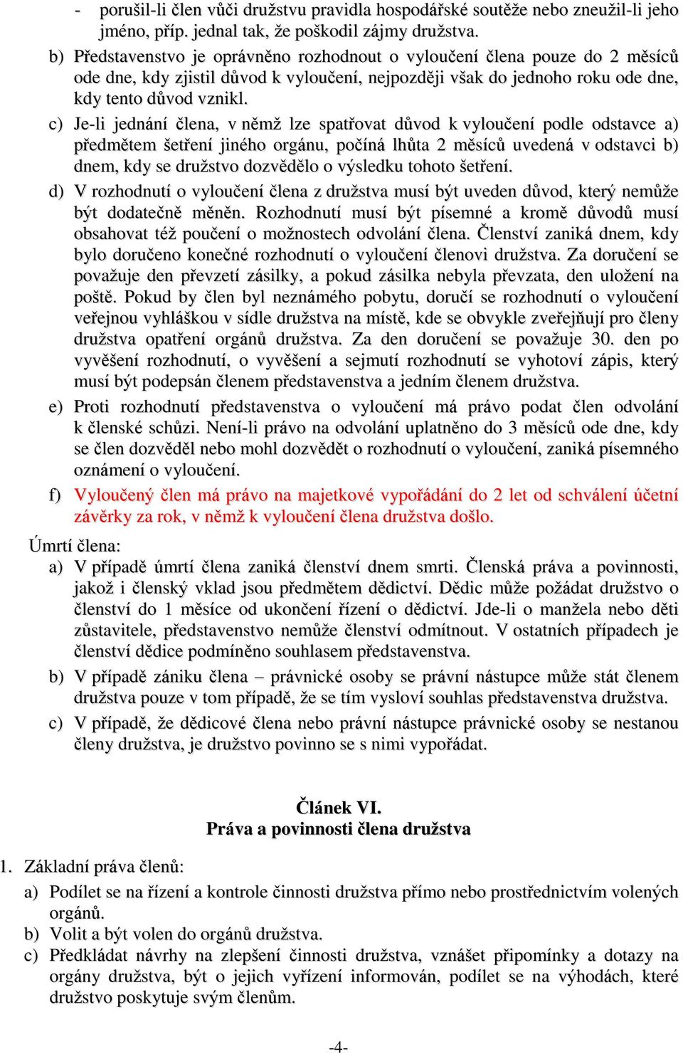 c) Je-li jednání člena, v němž lze spatřovat důvod k vyloučení podle odstavce a) předmětem šetření jiného orgánu, počíná lhůta 2 měsíců uvedená v odstavci b) dnem, kdy se družstvo dozvědělo o