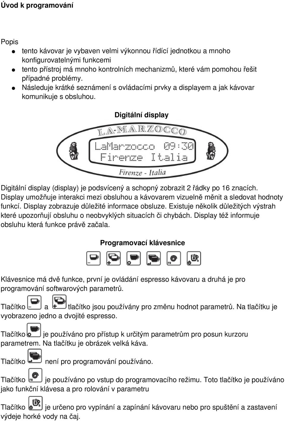 Digitální display Digitální display (display) je podsvícený a schopný zobrazit 2 řádky po 16 znacích. Display umožňuje interakci mezi obsluhou a kávovarem vizuelně měnit a sledovat hodnoty funkcí.