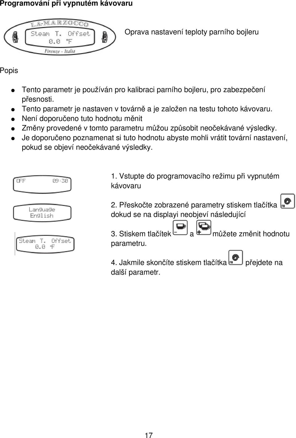 Je doporučeno poznamenat si tuto hodnotu abyste mohli vrátit tovární nastavení, pokud se objeví neočekávané výsledky. 1. Vstupte do programovacího režimu při vypnutém kávovaru 2.