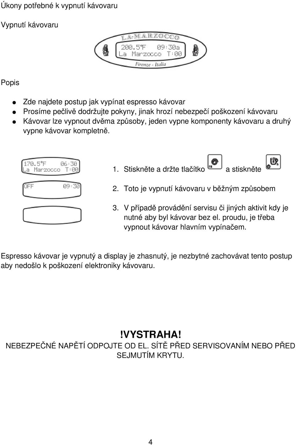 V případě provádění servisu či jiných aktivit kdy je nutné aby byl kávovar bez el. proudu, je třeba vypnout kávovar hlavním vypínačem.