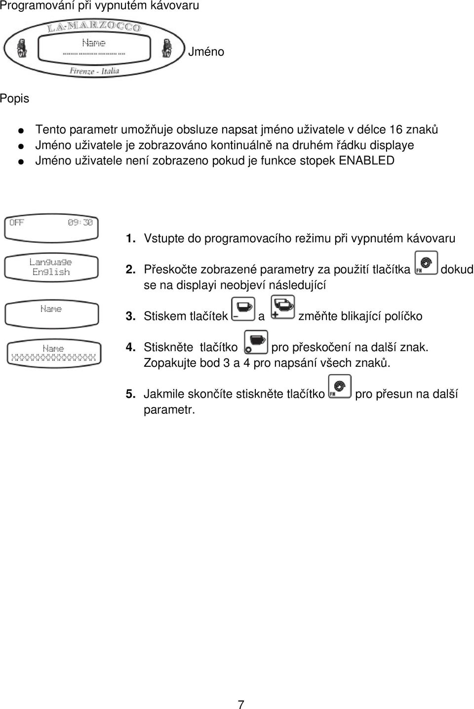 Vstupte do programovacího režimu při vypnutém kávovaru 2. Přeskočte zobrazené parametry za použití tlačítka dokud se na displayi neobjeví následující 3.