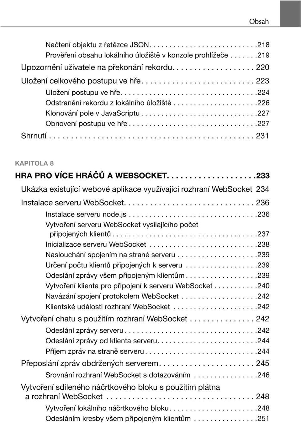 ....................226 Klonování pole v JavaScriptu.............................227 Obnovení postupu ve hře................................227 Shrnutí............................................... 231 KAPITOLA 8 HRA PRO VÍCE HRÁČŮ A WEBSOCKET.