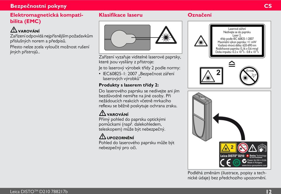 Produkty s laserem třídy : Do laserového paprsku se nedívejte ani jím bezdůvodně nemiřte na jiné osoby. Při nežádoucích reakcích včetně mrkacího reflexu se běžně poskytuje ochrana zraku.