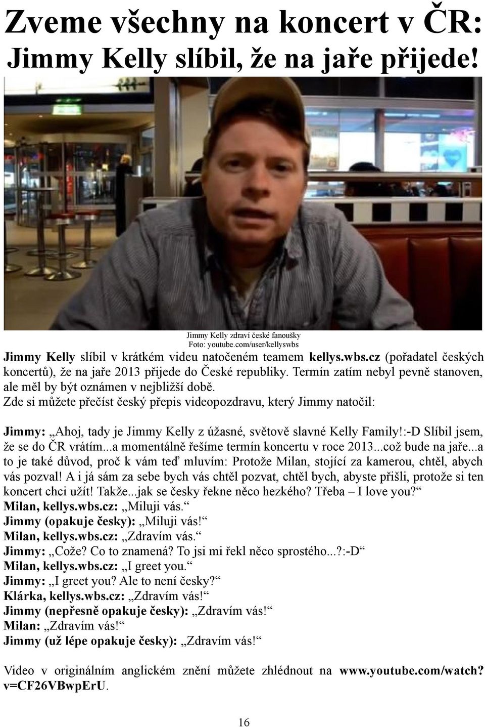 Zde si můžete přečíst český přepis videopozdravu, který Jimmy natočil: Jimmy: Ahoj, tady je Jimmy Kelly z úžasné, světově slavné Kelly Family!:-D Slíbil jsem, že se do ČR vrátím.