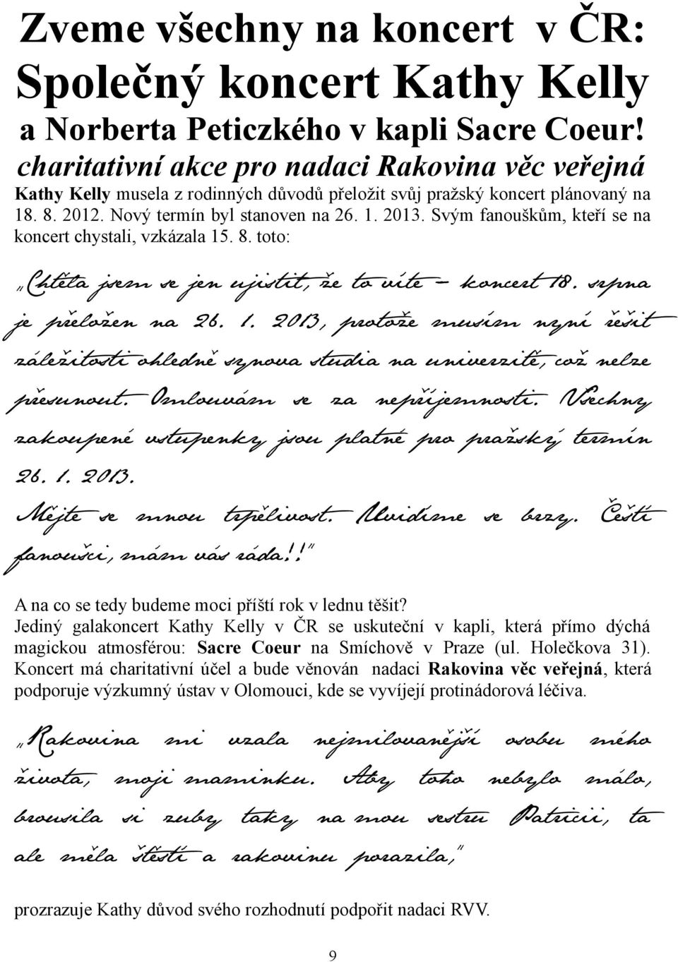 Svým fanouškům, kteří se na koncert chystali, vzkázala 15. 8. toto: Chtěla jsem se jen ujistit, že to víte koncert 18. srpna je přeložen na 26. 1. 2013, protože musím nyní řešit záležitosti ohledně synova studia na univerzitě, což nelze přesunout.