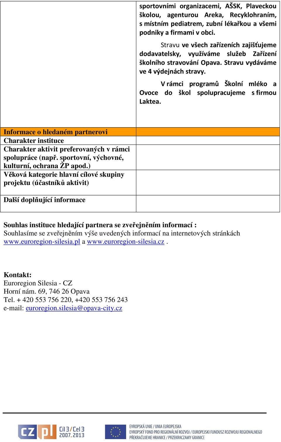 V rámci programů Školní mléko a Ovoce do škol spolupracujeme s firmou Laktea. Informace o hledaném partnerovi Charakter instituce Charakter aktivit preferovaných v rámci spolupráce (např.