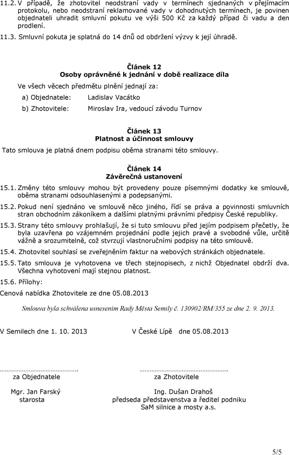 Článek 12 Osoby oprávněné k jednání v době realizace díla Ve všech věcech předmětu plnění jednají za: a) Objednatele: Ladislav Vacátko b) Zhotovitele: Miroslav Ira, vedoucí závodu Turnov Článek 13