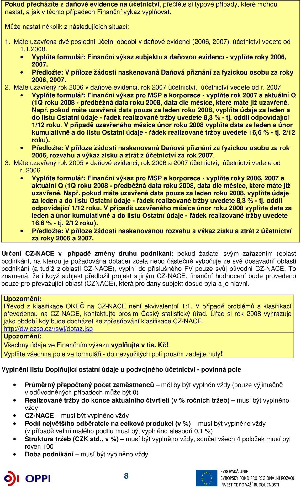 Předložte: V příloze žádosti naskenovaná Daňová přiznání za fyzickou osobu za roky 2006, 2007. 2. Máte uzavřený rok 2006 v daňové evidenci, rok 2007 účetnictví, účetnictví vedete od r.