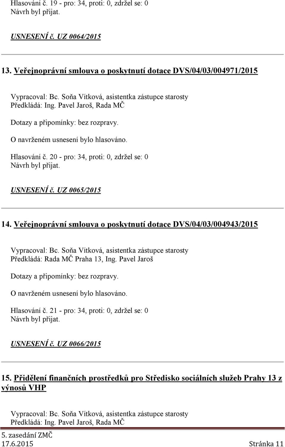 Veřejnoprávní smlouva o poskytnutí dotace DVS/04/03/004943/2015 Vypracoval: Bc. Soňa Vítková, asistentka zástupce starosty Předkládá: Rada MČ Praha 13, Ing. Pavel Jaroš Hlasování č.