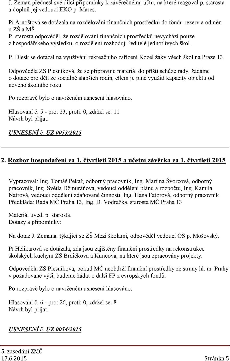 starosta odpověděl, že rozdělování finančních prostředků nevychází pouze z hospodářského výsledku, o rozdělení rozhodují ředitelé jednotlivých škol. P.