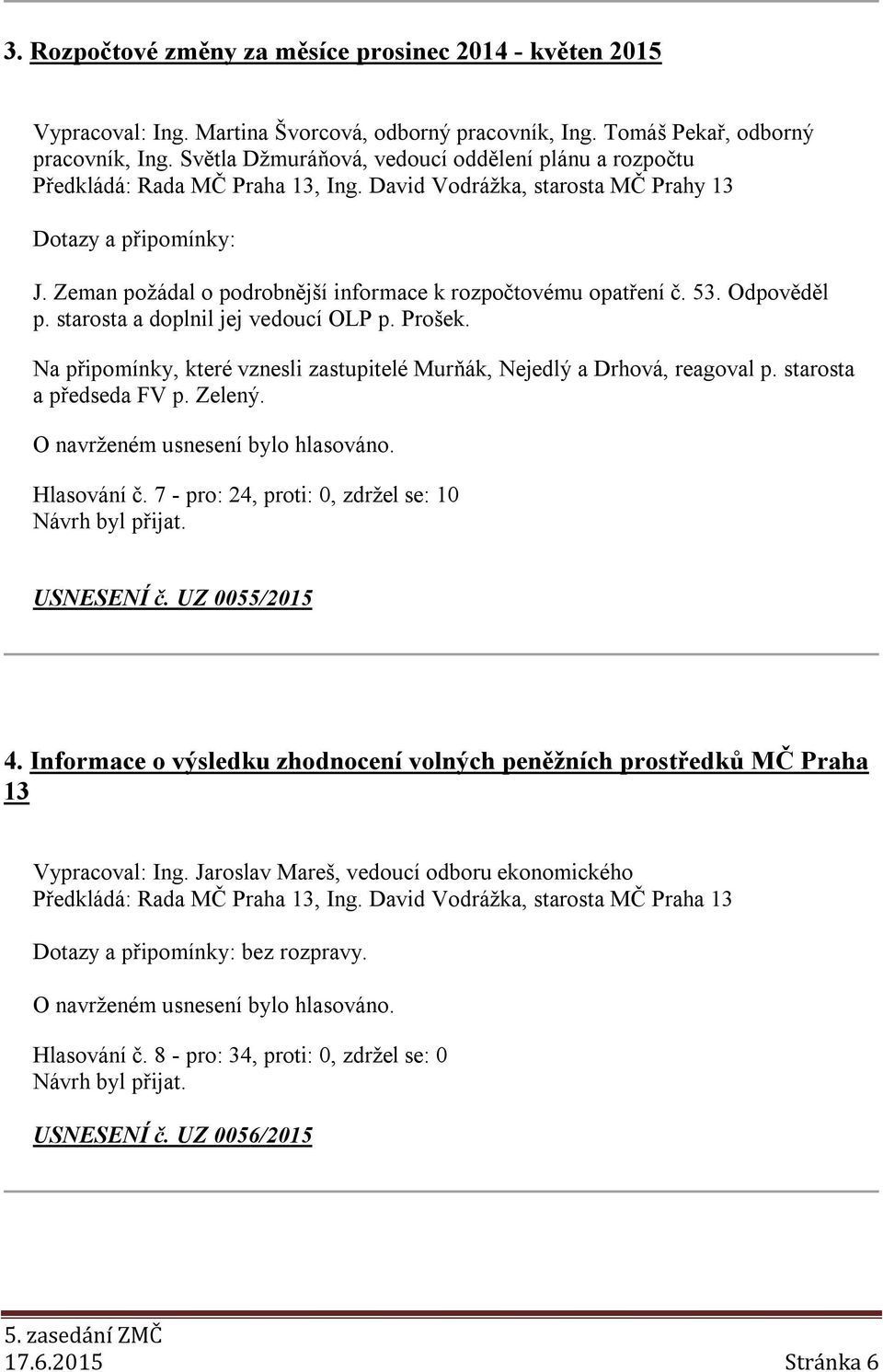 Odpověděl p. starosta a doplnil jej vedoucí OLP p. Prošek. Na připomínky, které vznesli zastupitelé Murňák, Nejedlý a Drhová, reagoval p. starosta a předseda FV p. Zelený. Hlasování č.