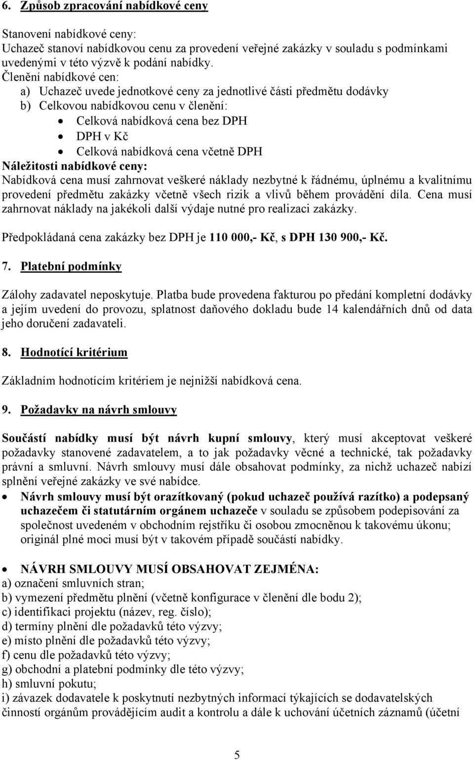 včetně DPH Náležitosti nabídkové ceny: Nabídková cena musí zahrnovat veškeré náklady nezbytné k řádnému, úplnému a kvalitnímu provedení předmětu zakázky včetně všech rizik a vlivů během provádění