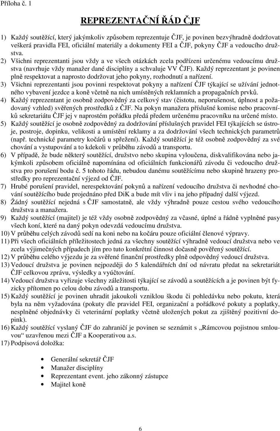 vedoucího družstva. 2) Všichni reprezentanti jsou vždy a ve všech otázkách zcela podřízeni určenému vedoucímu družstva (navrhuje vždy manažer dané disciplíny a schvaluje VV ČJF).