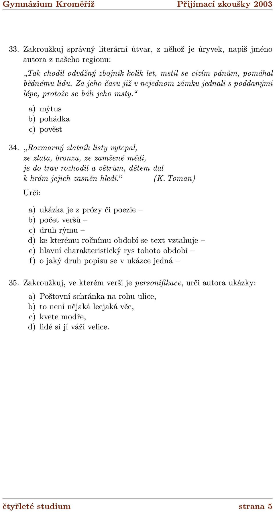 Rozmarný zlatník listy vytepal, ze zlata, bronzu, ze zamžené mědi, je do trav rozhodil a větrům, dětem dal k hrám jejich zasněn hledí. (K.