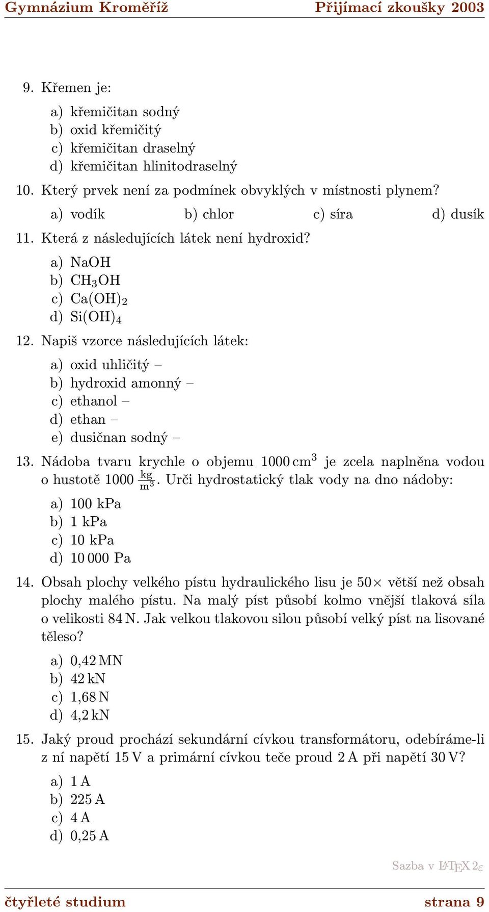 Napiš vzorce následujících látek: a) oxid uhličitý b) hydroxid amonný c) ethanol d) ethan e) dusičnan sodný 13. Nádoba tvaru krychle o objemu 1000 cm 3 je zcela naplněna vodou o hustotě 1000 kg m 3.