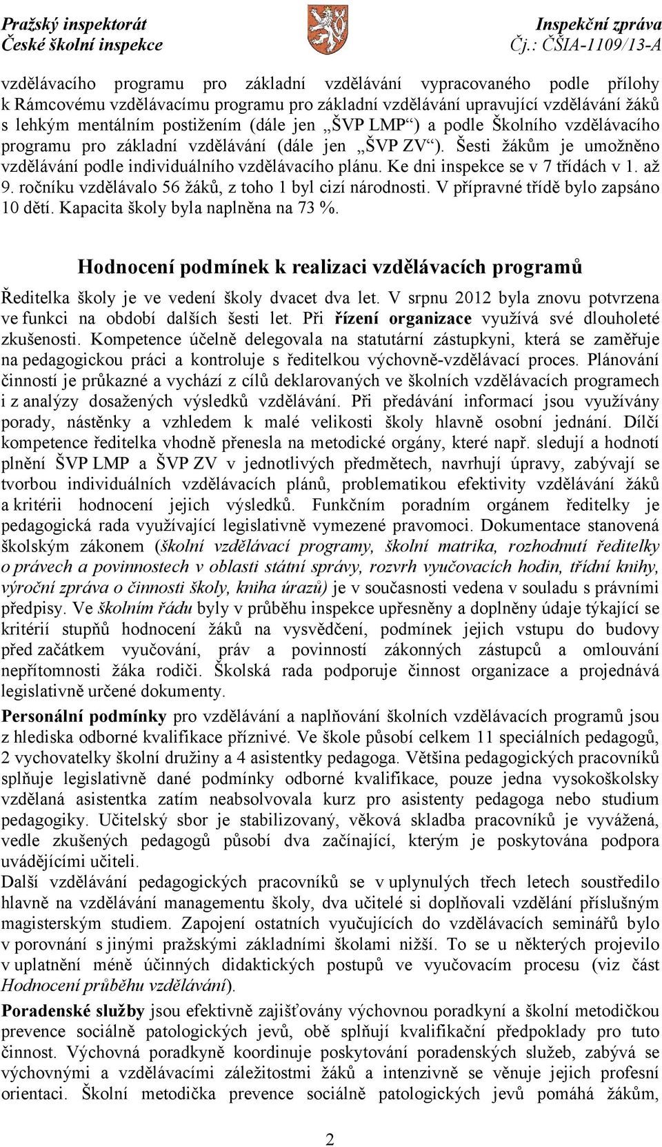 Ke dni inspekce se v 7 třídách v 1. až 9. ročníku vzdělávalo 56 žáků, z toho 1 byl cizí národnosti. V přípravné třídě bylo zapsáno 10 dětí. Kapacita školy byla naplněna na 73 %.